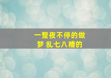 一整夜不停的做梦 乱七八糟的